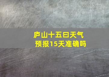 庐山十五曰天气预报15天准确吗