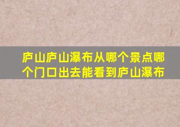 庐山庐山瀑布从哪个景点哪个门口出去能看到庐山瀑布