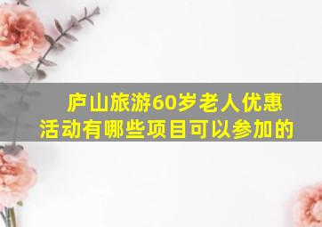 庐山旅游60岁老人优惠活动有哪些项目可以参加的