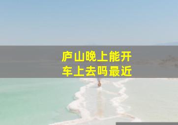 庐山晚上能开车上去吗最近