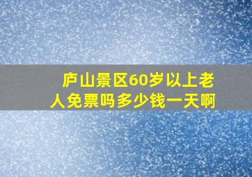 庐山景区60岁以上老人免票吗多少钱一天啊