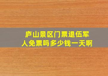 庐山景区门票退伍军人免票吗多少钱一天啊