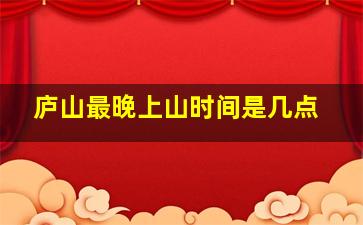 庐山最晚上山时间是几点