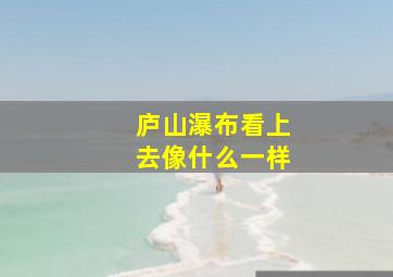 庐山瀑布看上去像什么一样