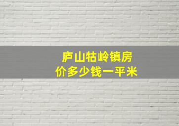 庐山牯岭镇房价多少钱一平米