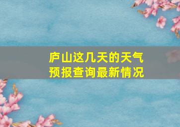 庐山这几天的天气预报查询最新情况