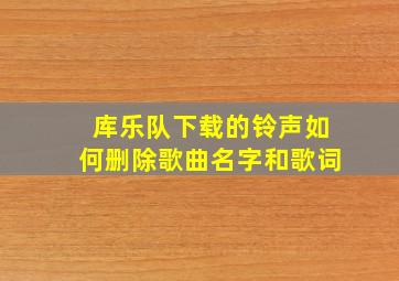 库乐队下载的铃声如何删除歌曲名字和歌词