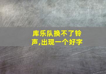 库乐队换不了铃声,出现一个好字