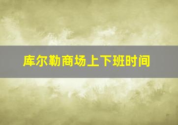 库尔勒商场上下班时间