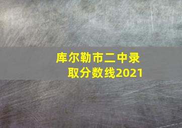 库尔勒市二中录取分数线2021