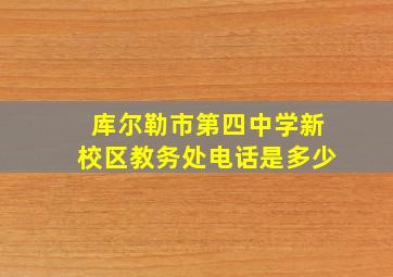 库尔勒市第四中学新校区教务处电话是多少