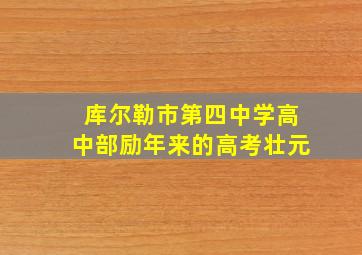 库尔勒市第四中学高中部励年来的高考壮元