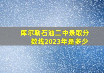 库尔勒石油二中录取分数线2023年是多少