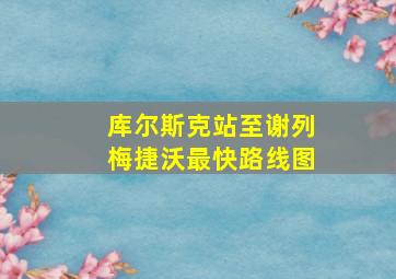 库尔斯克站至谢列梅捷沃最快路线图