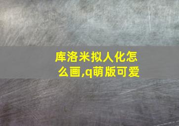 库洛米拟人化怎么画,q萌版可爱