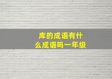 库的成语有什么成语吗一年级