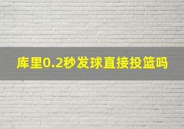 库里0.2秒发球直接投篮吗