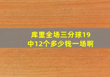 库里全场三分球19中12个多少钱一场啊