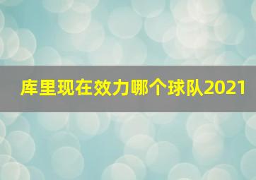 库里现在效力哪个球队2021