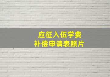 应征入伍学费补偿申请表照片