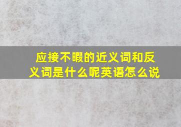 应接不暇的近义词和反义词是什么呢英语怎么说