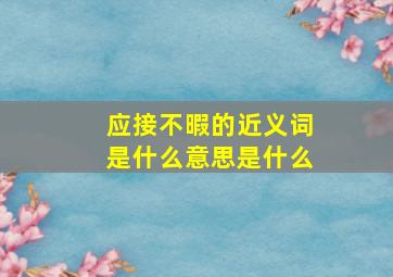 应接不暇的近义词是什么意思是什么