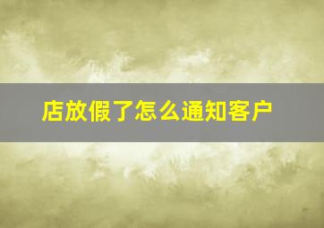 店放假了怎么通知客户