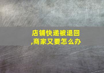 店铺快递被退回,商家又要怎么办