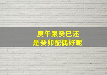 庚午跟癸巳还是癸卯配偶好呢