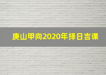 庚山甲向2020年择日吉课