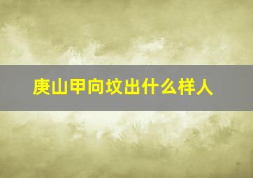 庚山甲向坟出什么样人