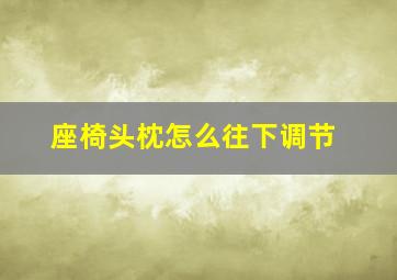 座椅头枕怎么往下调节