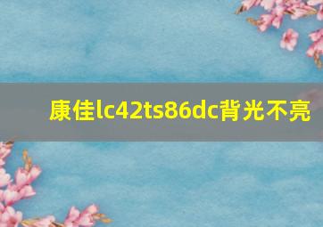 康佳lc42ts86dc背光不亮