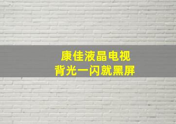 康佳液晶电视背光一闪就黑屏