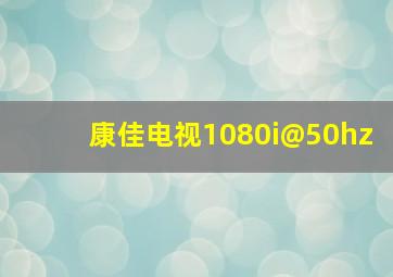 康佳电视1080i@50hz