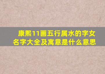 康熙11画五行属水的字女名字大全及寓意是什么意思