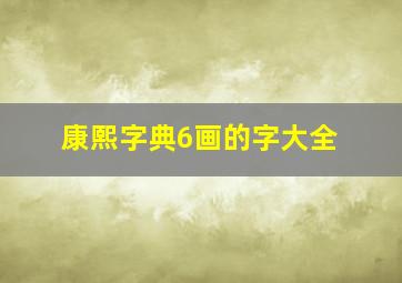 康熙字典6画的字大全