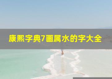 康熙字典7画属水的字大全