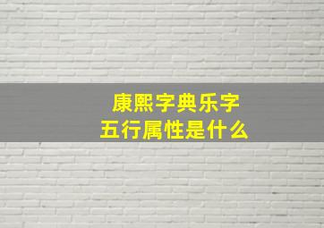 康熙字典乐字五行属性是什么