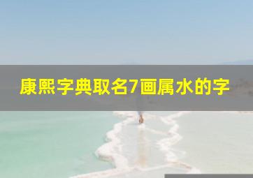 康熙字典取名7画属水的字