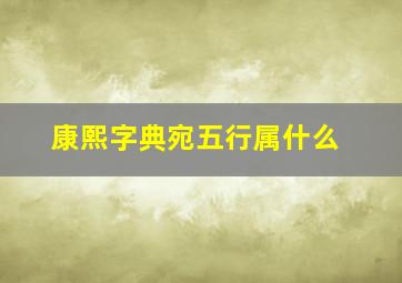 康熙字典宛五行属什么