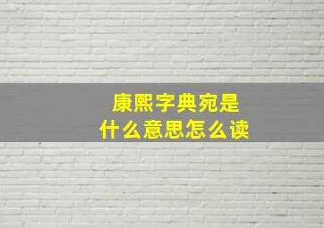 康熙字典宛是什么意思怎么读