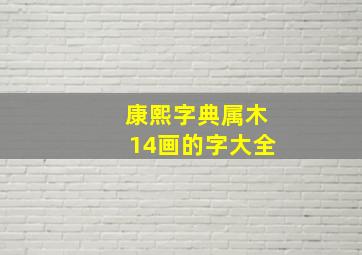 康熙字典属木14画的字大全