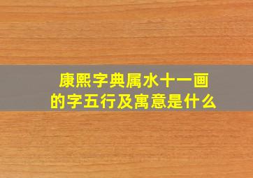 康熙字典属水十一画的字五行及寓意是什么