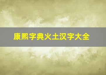 康熙字典火土汉字大全