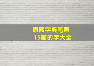 康熙字典笔画15画的字大全