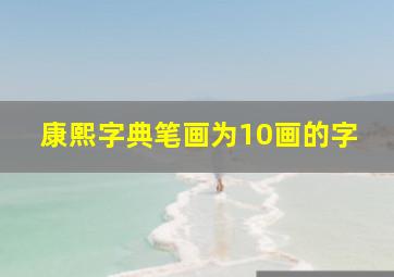 康熙字典笔画为10画的字