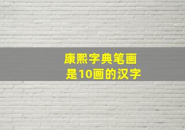 康熙字典笔画是10画的汉字