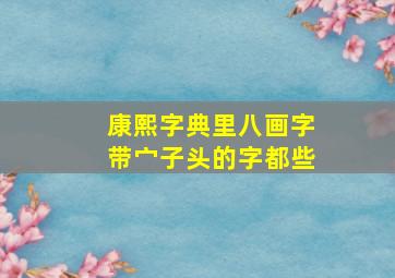 康熙字典里八画字带宀子头的字都些