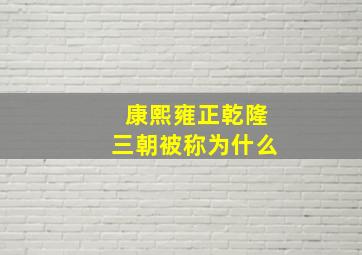 康熙雍正乾隆三朝被称为什么